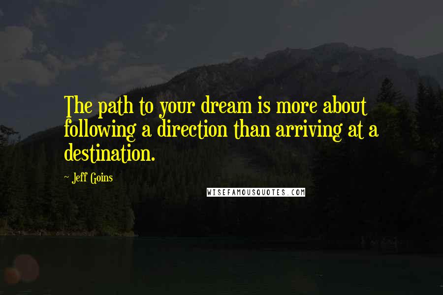 Jeff Goins Quotes: The path to your dream is more about following a direction than arriving at a destination.