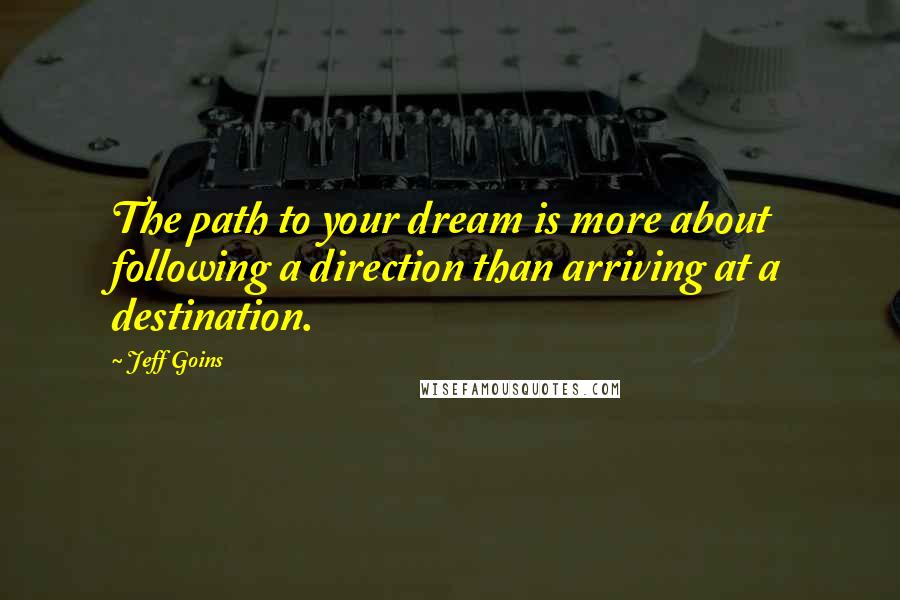 Jeff Goins Quotes: The path to your dream is more about following a direction than arriving at a destination.