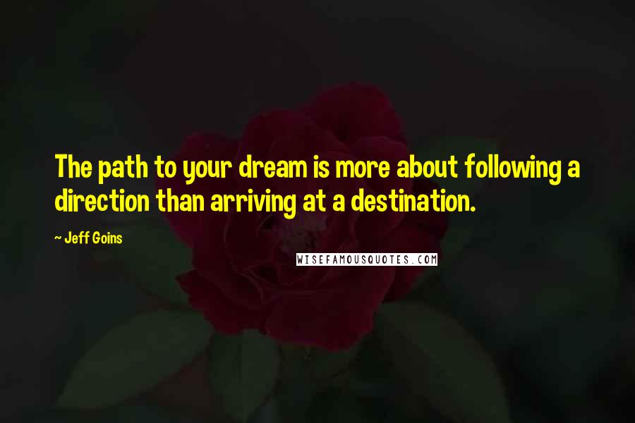 Jeff Goins Quotes: The path to your dream is more about following a direction than arriving at a destination.