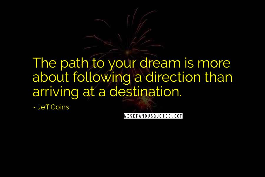 Jeff Goins Quotes: The path to your dream is more about following a direction than arriving at a destination.