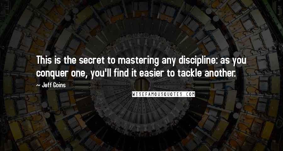 Jeff Goins Quotes: This is the secret to mastering any discipline: as you conquer one, you'll find it easier to tackle another.