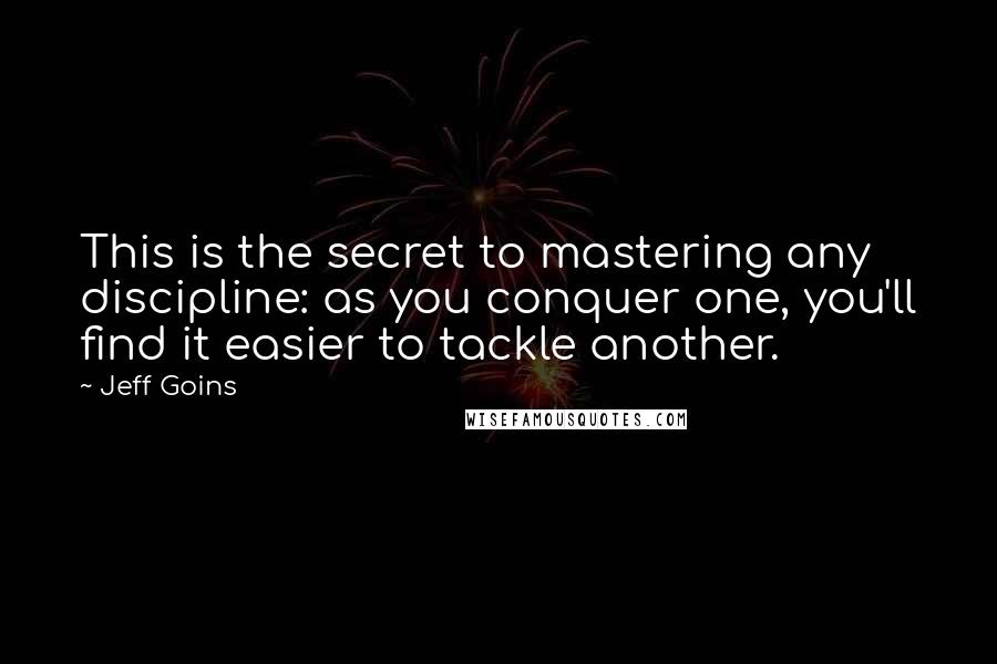 Jeff Goins Quotes: This is the secret to mastering any discipline: as you conquer one, you'll find it easier to tackle another.