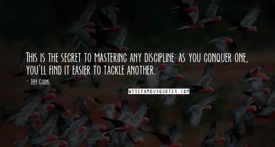 Jeff Goins Quotes: This is the secret to mastering any discipline: as you conquer one, you'll find it easier to tackle another.