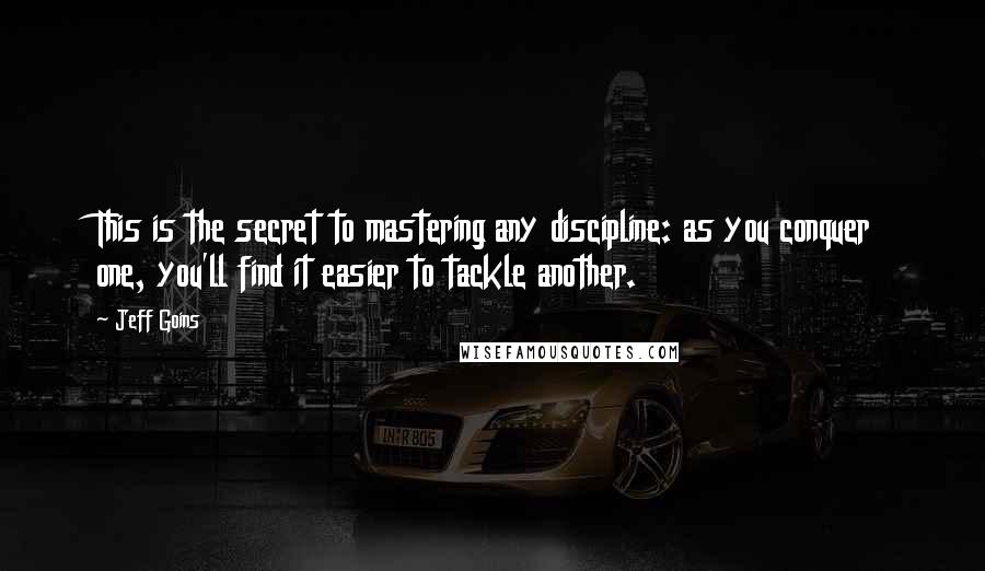 Jeff Goins Quotes: This is the secret to mastering any discipline: as you conquer one, you'll find it easier to tackle another.