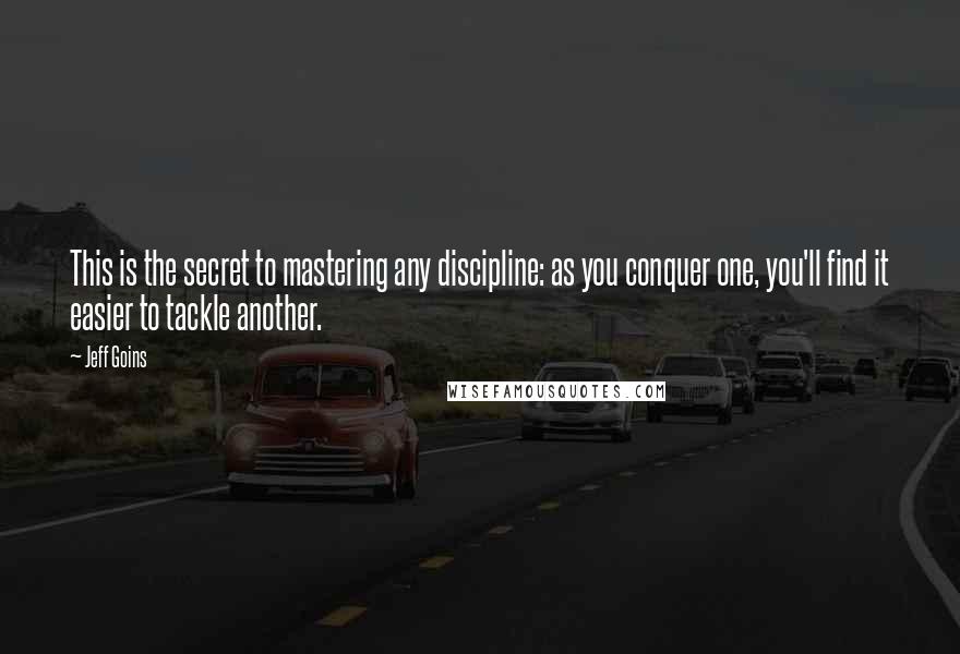 Jeff Goins Quotes: This is the secret to mastering any discipline: as you conquer one, you'll find it easier to tackle another.