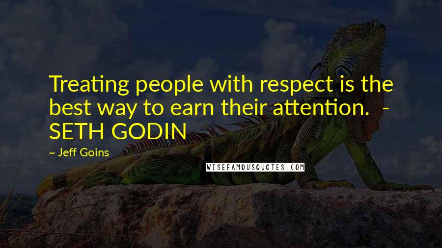 Jeff Goins Quotes: Treating people with respect is the best way to earn their attention.  - SETH GODIN