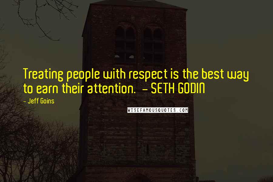 Jeff Goins Quotes: Treating people with respect is the best way to earn their attention.  - SETH GODIN