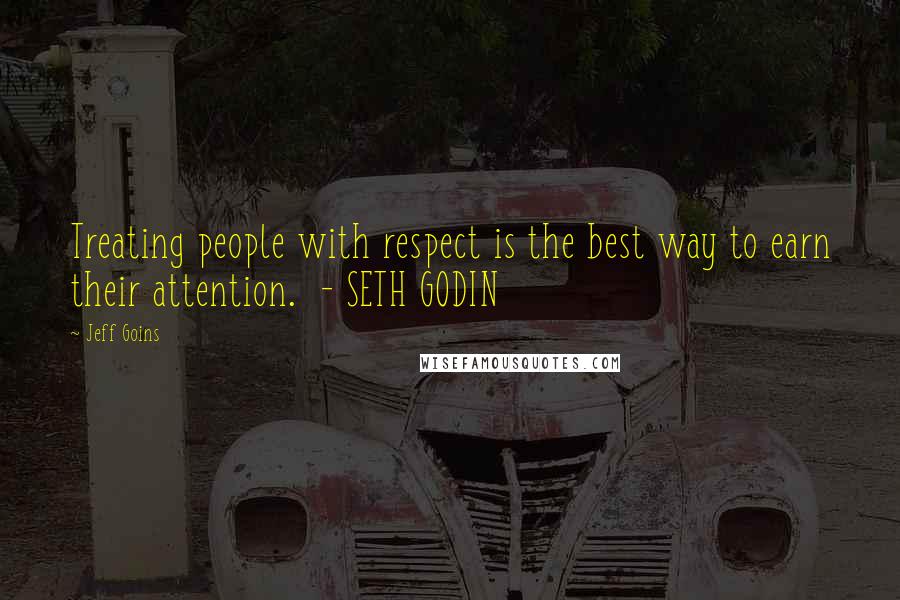 Jeff Goins Quotes: Treating people with respect is the best way to earn their attention.  - SETH GODIN