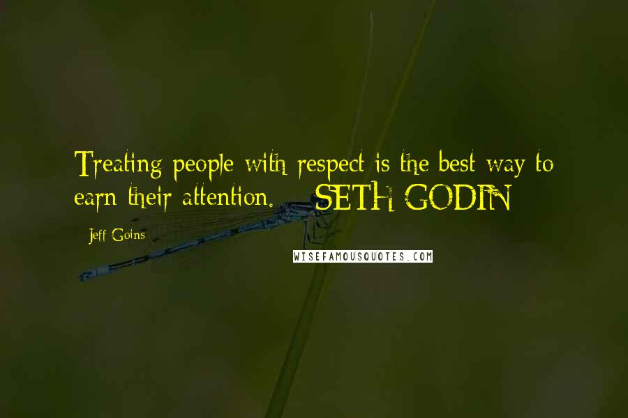 Jeff Goins Quotes: Treating people with respect is the best way to earn their attention.  - SETH GODIN