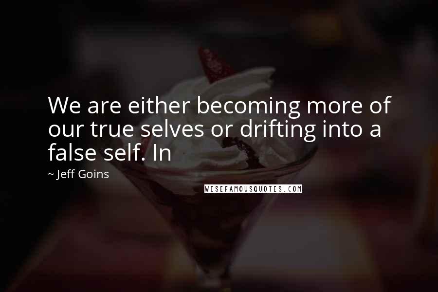 Jeff Goins Quotes: We are either becoming more of our true selves or drifting into a false self. In