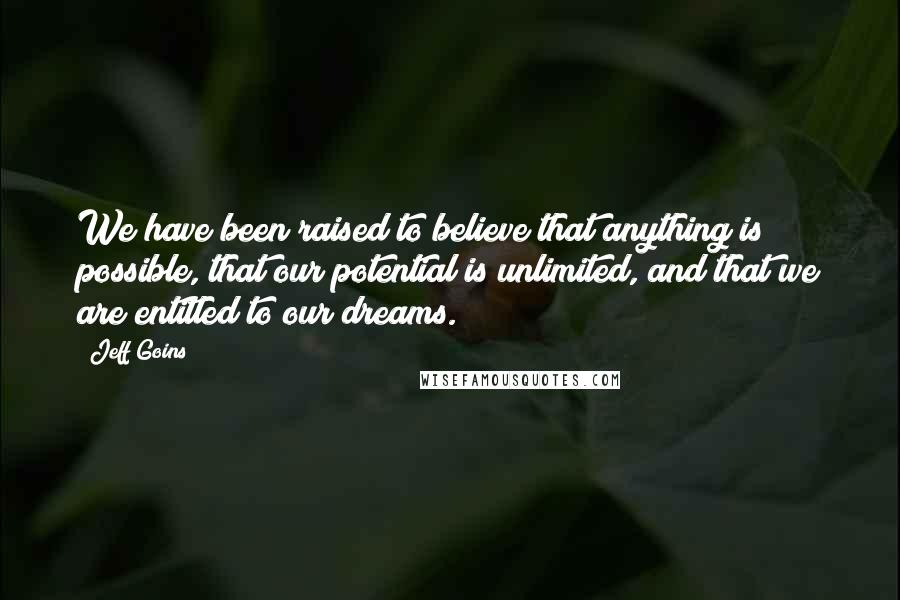 Jeff Goins Quotes: We have been raised to believe that anything is possible, that our potential is unlimited, and that we are entitled to our dreams.