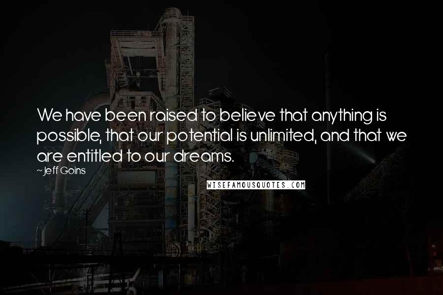 Jeff Goins Quotes: We have been raised to believe that anything is possible, that our potential is unlimited, and that we are entitled to our dreams.