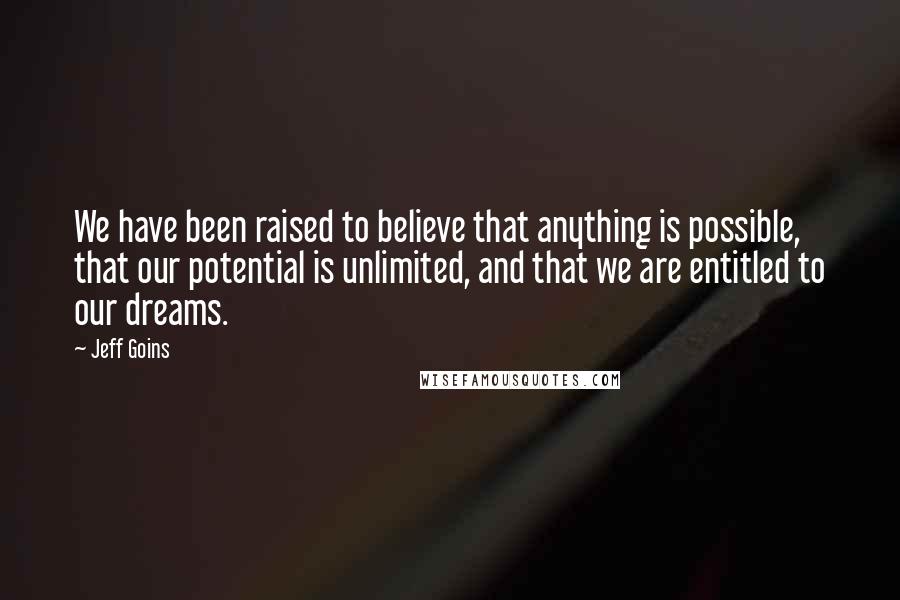 Jeff Goins Quotes: We have been raised to believe that anything is possible, that our potential is unlimited, and that we are entitled to our dreams.