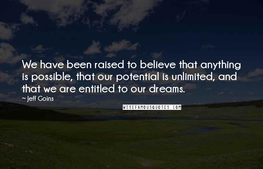 Jeff Goins Quotes: We have been raised to believe that anything is possible, that our potential is unlimited, and that we are entitled to our dreams.