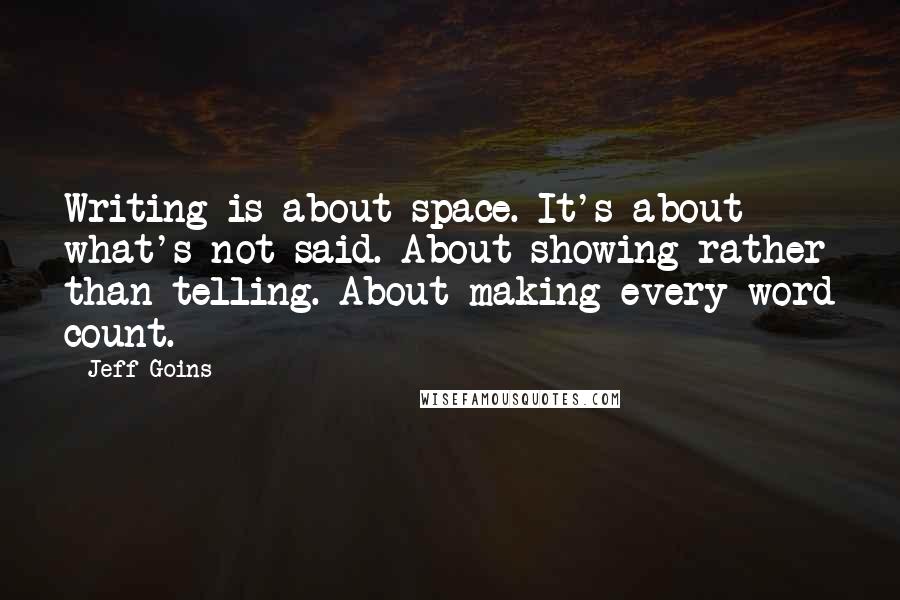 Jeff Goins Quotes: Writing is about space. It's about what's not said. About showing rather than telling. About making every word count.