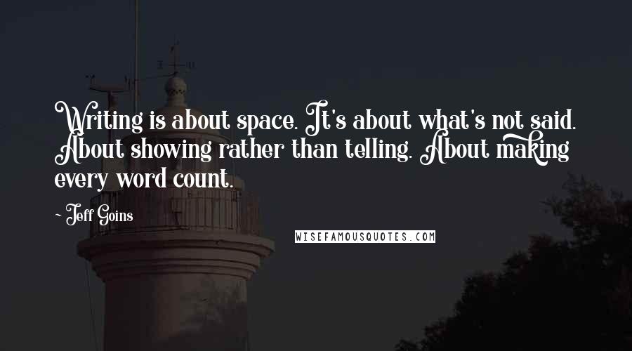 Jeff Goins Quotes: Writing is about space. It's about what's not said. About showing rather than telling. About making every word count.