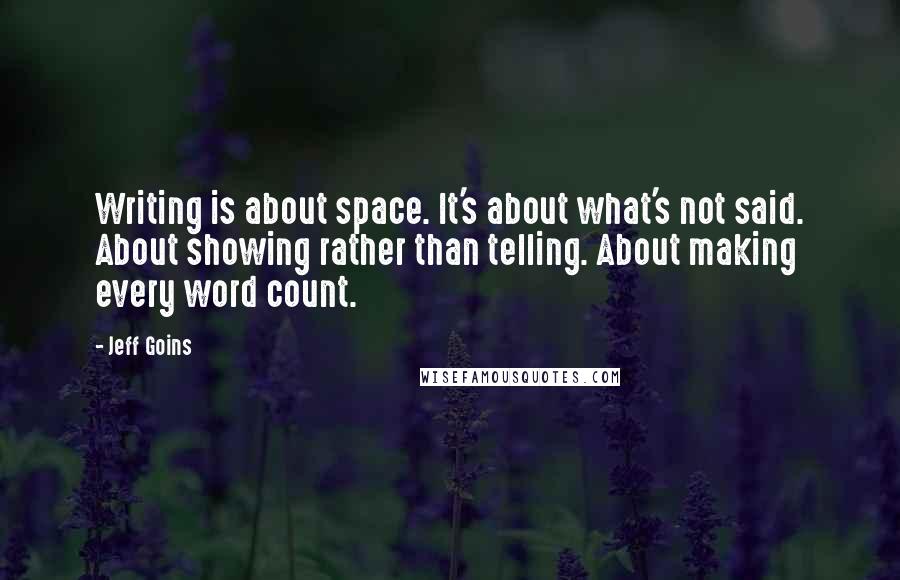 Jeff Goins Quotes: Writing is about space. It's about what's not said. About showing rather than telling. About making every word count.