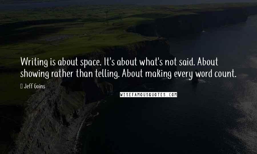 Jeff Goins Quotes: Writing is about space. It's about what's not said. About showing rather than telling. About making every word count.