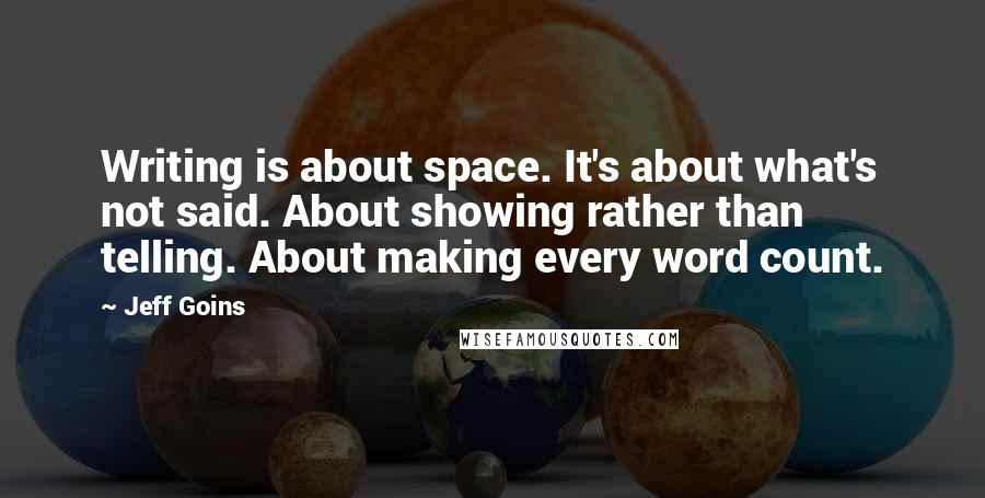 Jeff Goins Quotes: Writing is about space. It's about what's not said. About showing rather than telling. About making every word count.