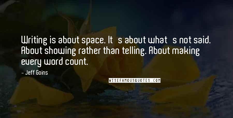 Jeff Goins Quotes: Writing is about space. It's about what's not said. About showing rather than telling. About making every word count.