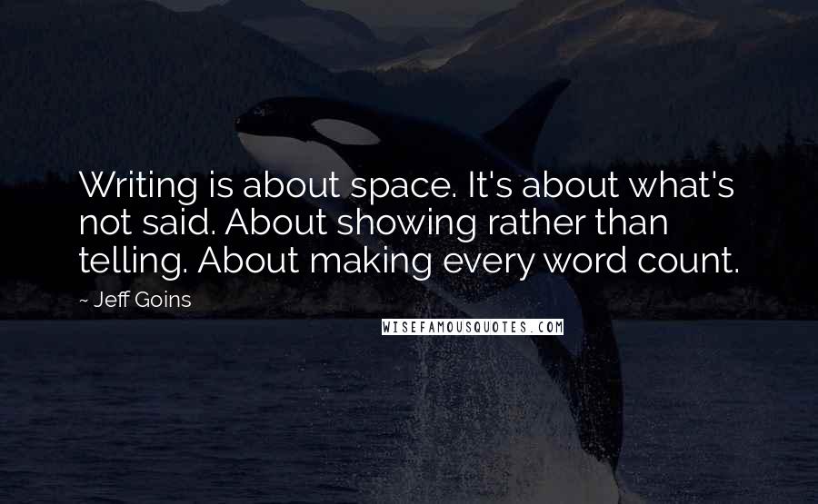 Jeff Goins Quotes: Writing is about space. It's about what's not said. About showing rather than telling. About making every word count.