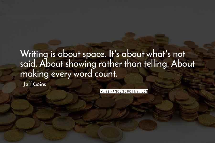 Jeff Goins Quotes: Writing is about space. It's about what's not said. About showing rather than telling. About making every word count.