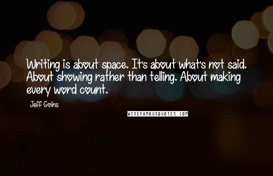 Jeff Goins Quotes: Writing is about space. It's about what's not said. About showing rather than telling. About making every word count.