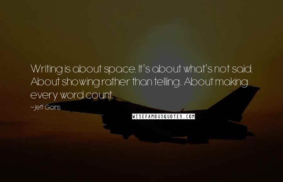 Jeff Goins Quotes: Writing is about space. It's about what's not said. About showing rather than telling. About making every word count.