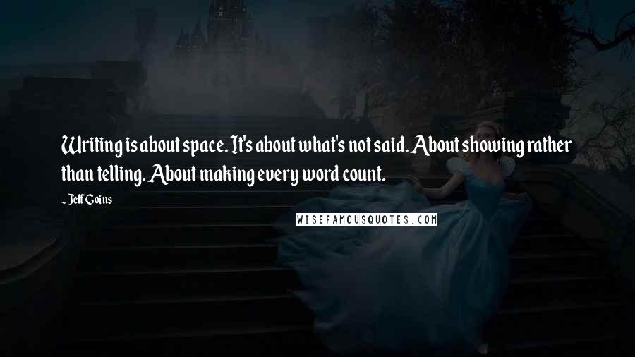 Jeff Goins Quotes: Writing is about space. It's about what's not said. About showing rather than telling. About making every word count.