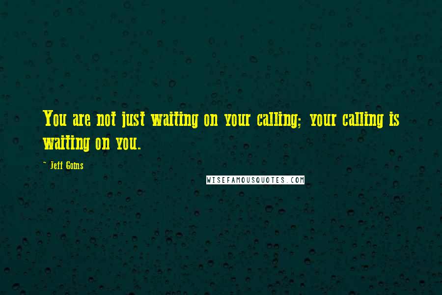 Jeff Goins Quotes: You are not just waiting on your calling; your calling is waiting on you.