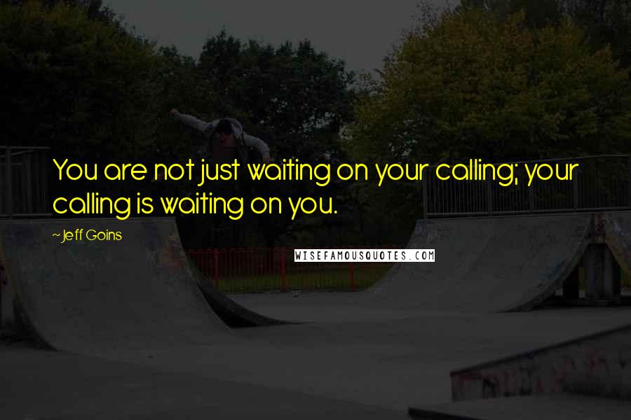 Jeff Goins Quotes: You are not just waiting on your calling; your calling is waiting on you.