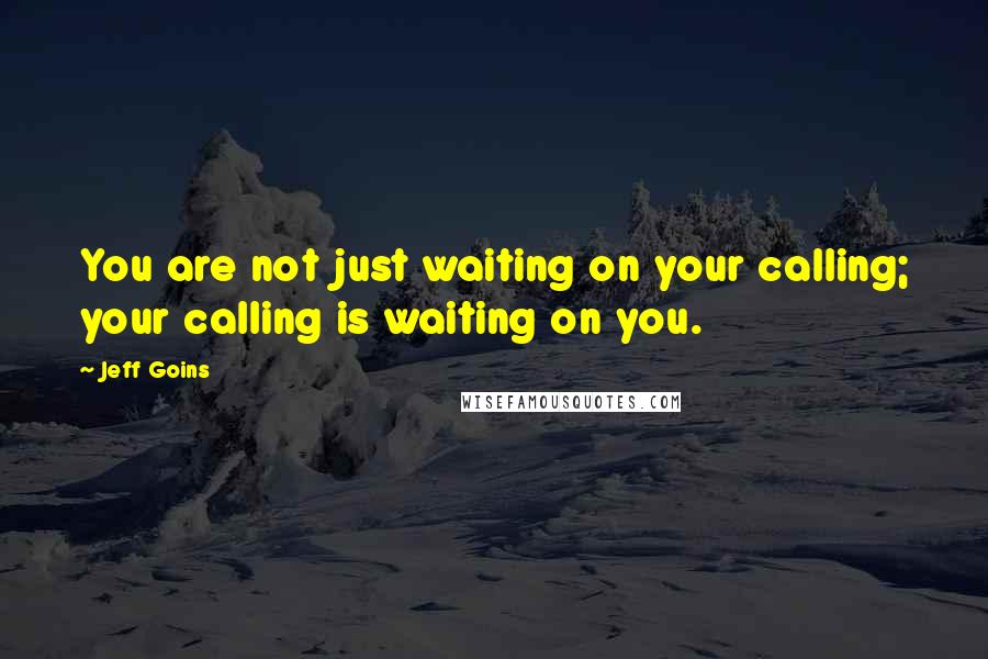 Jeff Goins Quotes: You are not just waiting on your calling; your calling is waiting on you.