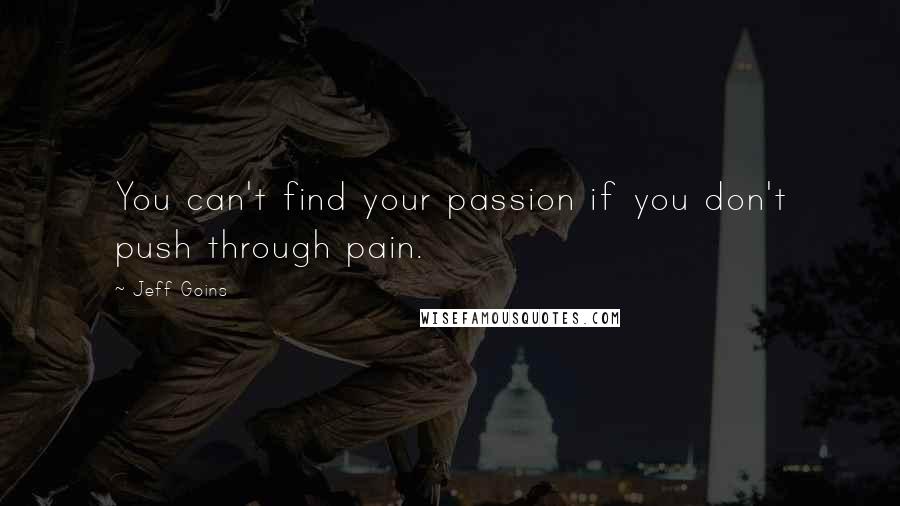 Jeff Goins Quotes: You can't find your passion if you don't push through pain.