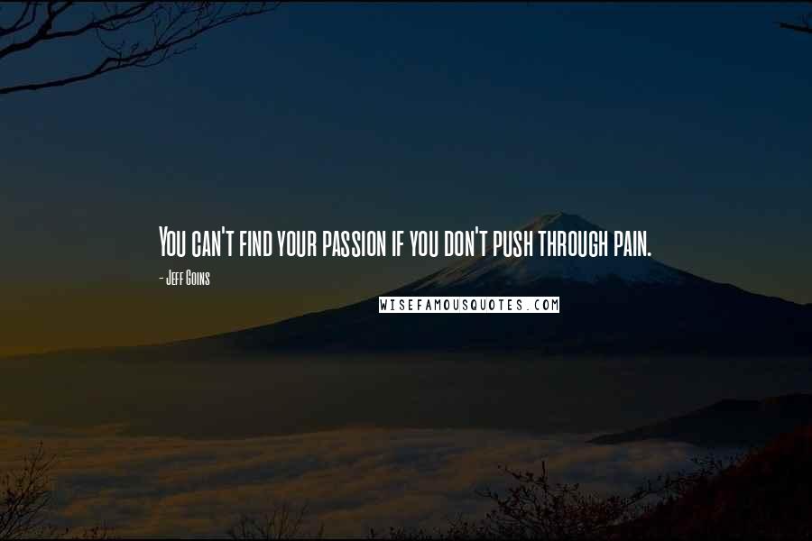 Jeff Goins Quotes: You can't find your passion if you don't push through pain.