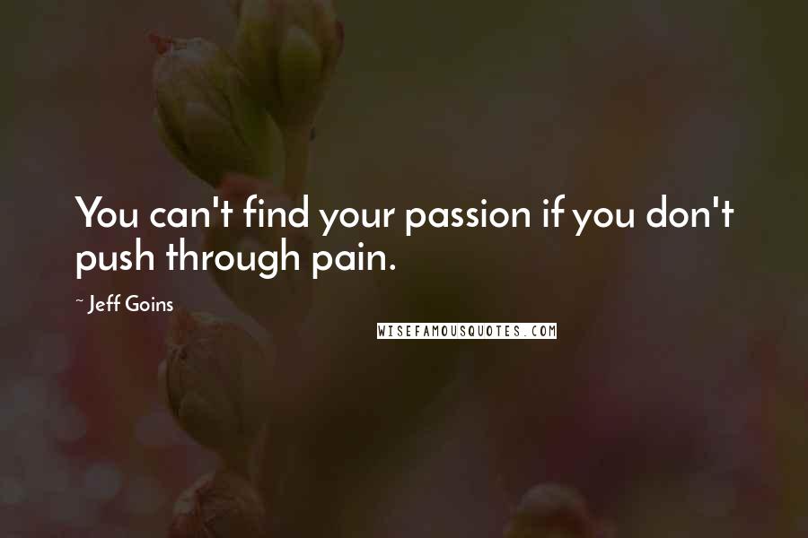 Jeff Goins Quotes: You can't find your passion if you don't push through pain.