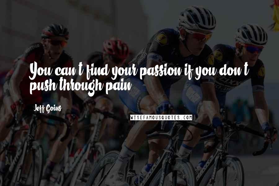 Jeff Goins Quotes: You can't find your passion if you don't push through pain.