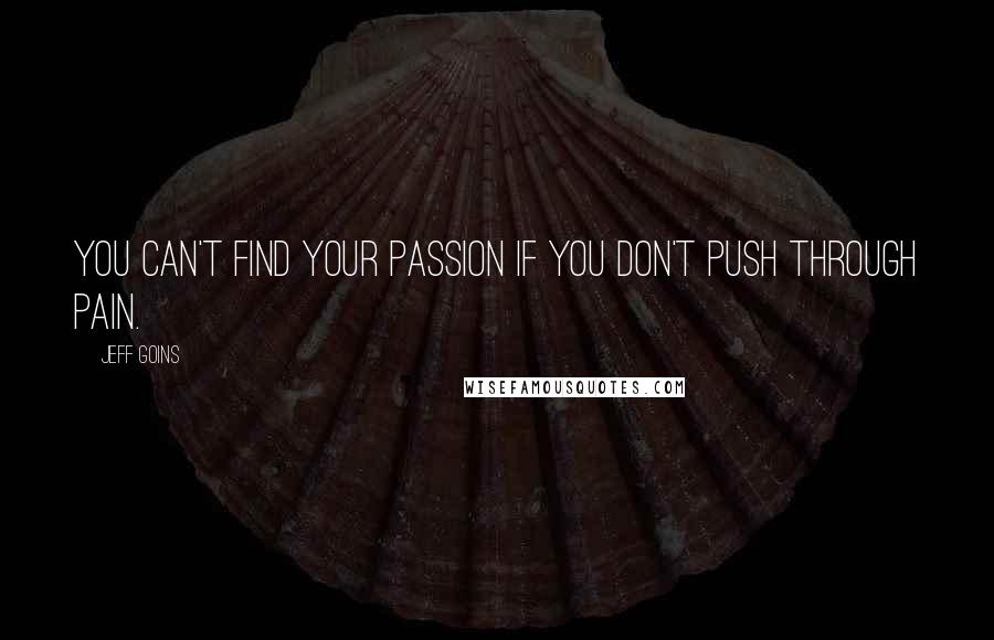 Jeff Goins Quotes: You can't find your passion if you don't push through pain.