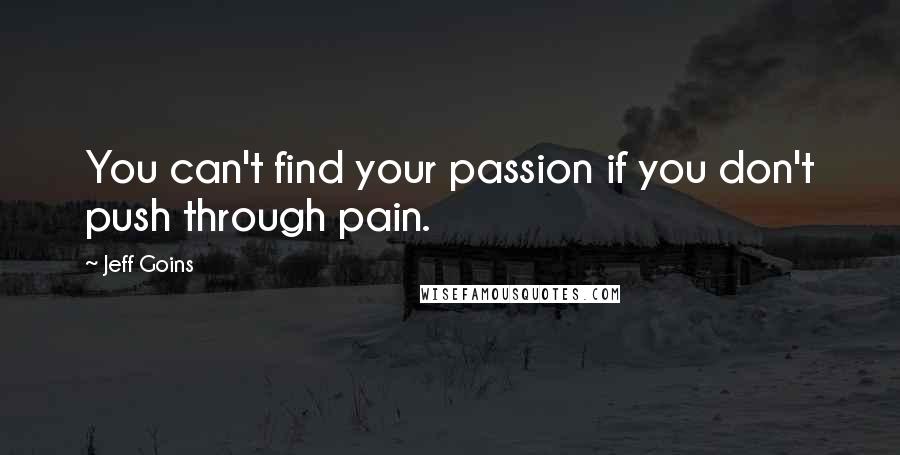 Jeff Goins Quotes: You can't find your passion if you don't push through pain.