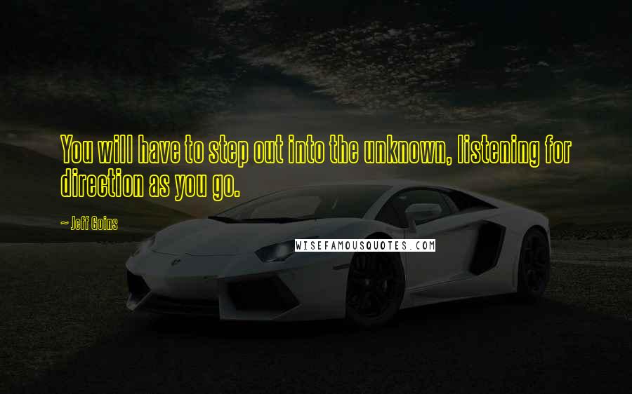 Jeff Goins Quotes: You will have to step out into the unknown, listening for direction as you go.