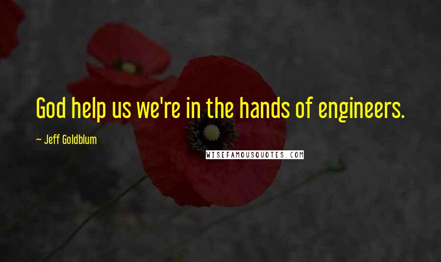 Jeff Goldblum Quotes: God help us we're in the hands of engineers.
