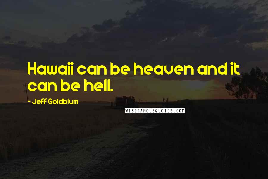 Jeff Goldblum Quotes: Hawaii can be heaven and it can be hell.