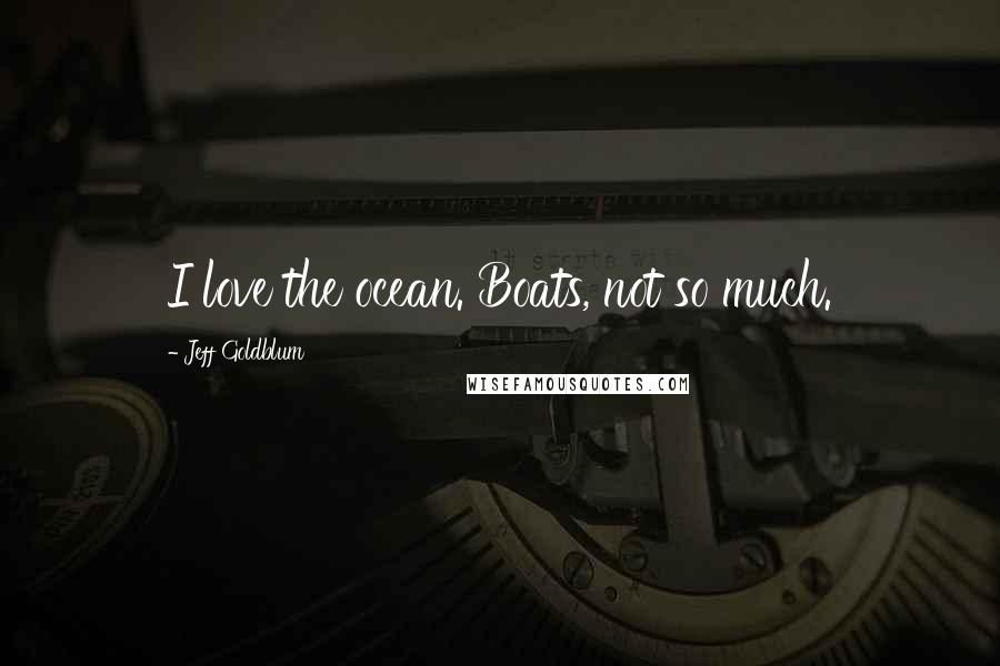Jeff Goldblum Quotes: I love the ocean. Boats, not so much.