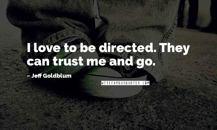 Jeff Goldblum Quotes: I love to be directed. They can trust me and go.