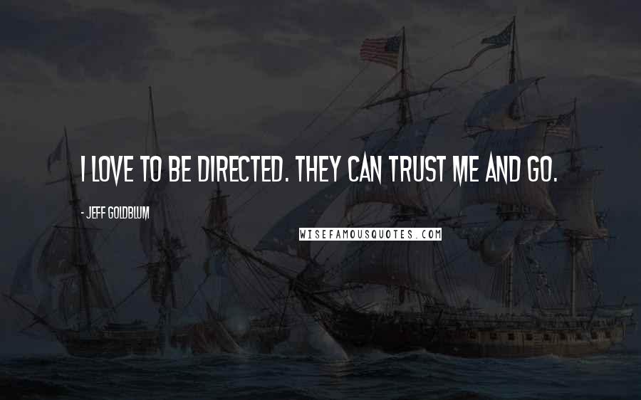 Jeff Goldblum Quotes: I love to be directed. They can trust me and go.