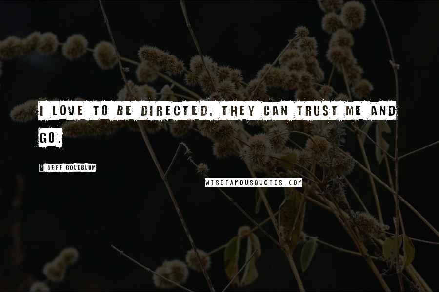 Jeff Goldblum Quotes: I love to be directed. They can trust me and go.