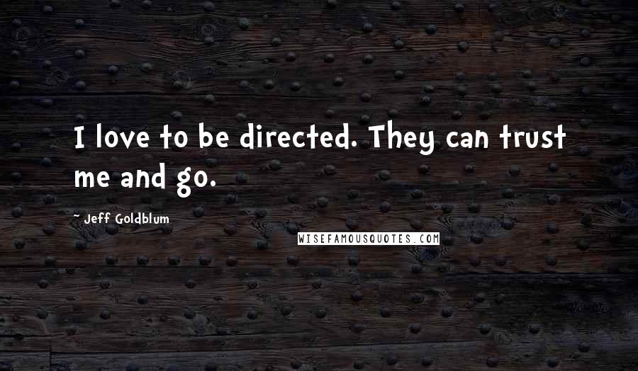 Jeff Goldblum Quotes: I love to be directed. They can trust me and go.