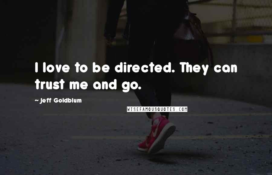 Jeff Goldblum Quotes: I love to be directed. They can trust me and go.