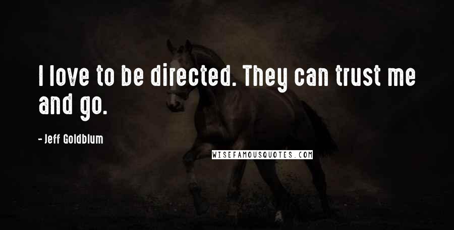 Jeff Goldblum Quotes: I love to be directed. They can trust me and go.