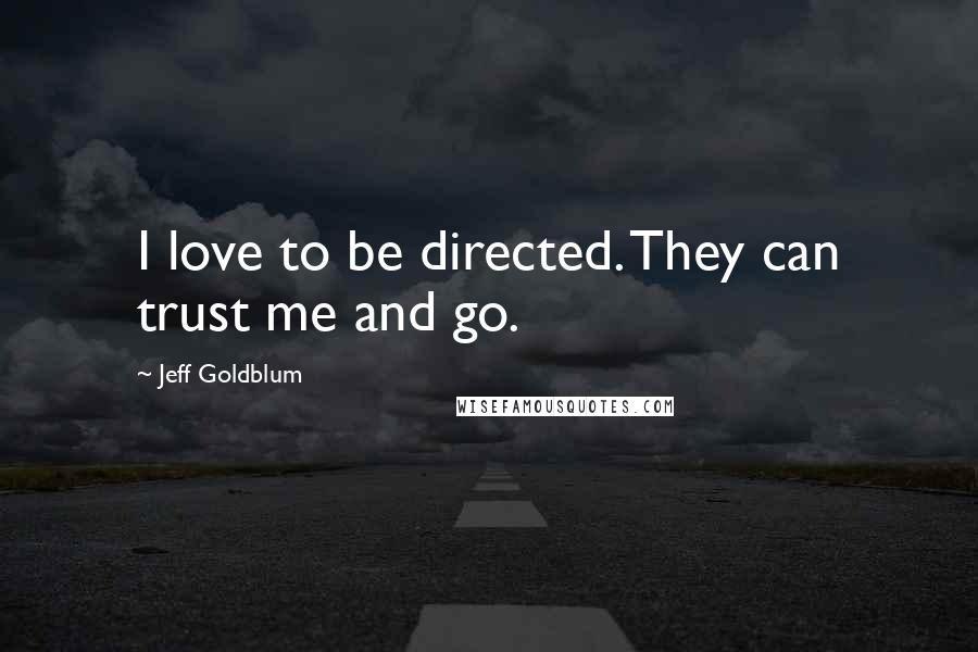 Jeff Goldblum Quotes: I love to be directed. They can trust me and go.