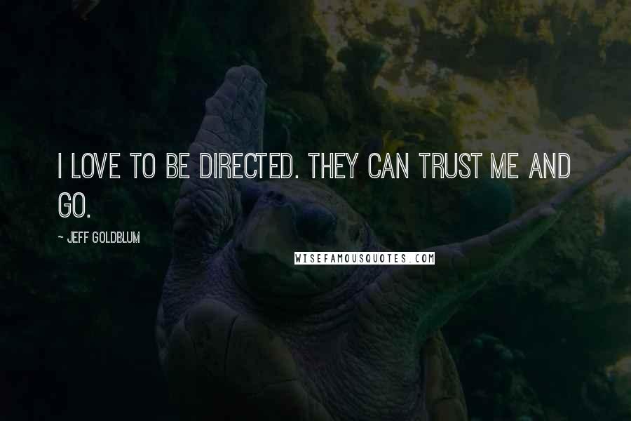 Jeff Goldblum Quotes: I love to be directed. They can trust me and go.